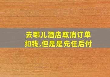 去哪儿酒店取消订单扣钱,但是是先住后付