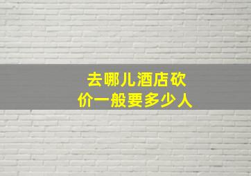 去哪儿酒店砍价一般要多少人