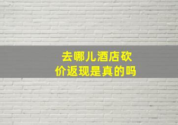 去哪儿酒店砍价返现是真的吗