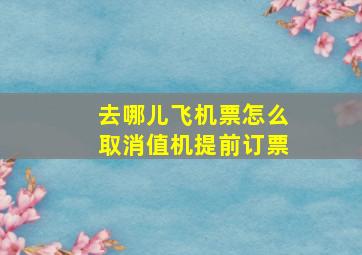 去哪儿飞机票怎么取消值机提前订票