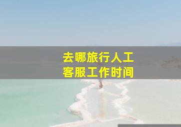 去哪旅行人工客服工作时间