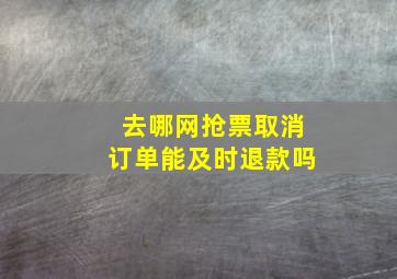 去哪网抢票取消订单能及时退款吗