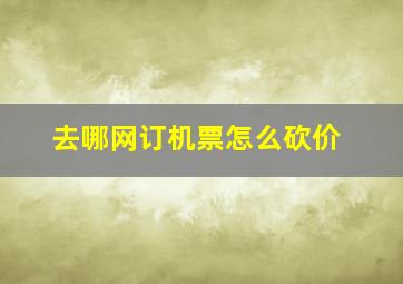 去哪网订机票怎么砍价