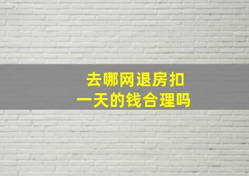 去哪网退房扣一天的钱合理吗