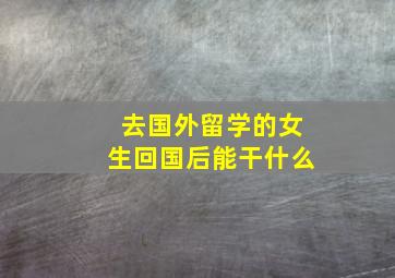 去国外留学的女生回国后能干什么