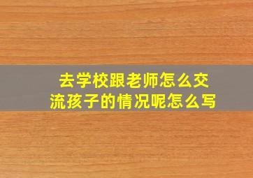 去学校跟老师怎么交流孩子的情况呢怎么写