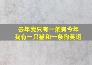 去年我只有一条狗今年我有一只猫和一条狗英语