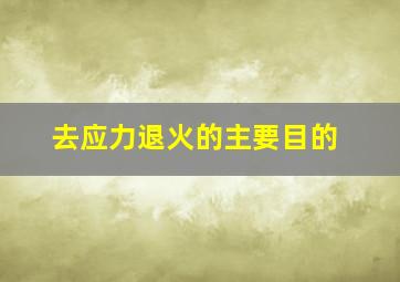 去应力退火的主要目的