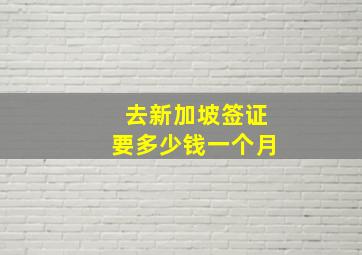 去新加坡签证要多少钱一个月