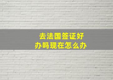 去法国签证好办吗现在怎么办