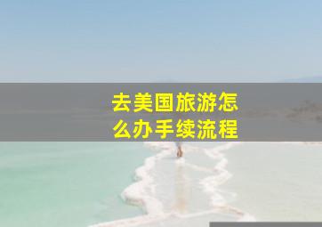 去美国旅游怎么办手续流程