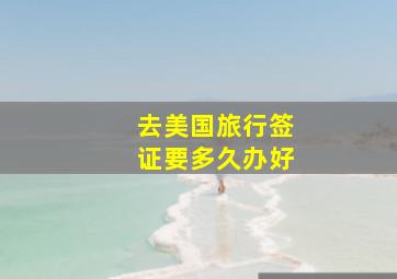 去美国旅行签证要多久办好