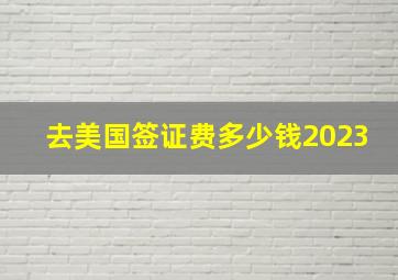 去美国签证费多少钱2023