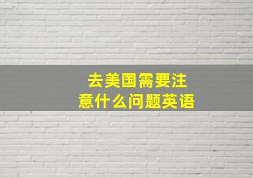 去美国需要注意什么问题英语