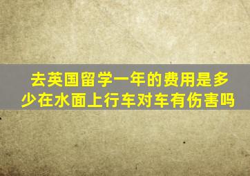 去英国留学一年的费用是多少在水面上行车对车有伤害吗