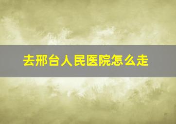 去邢台人民医院怎么走