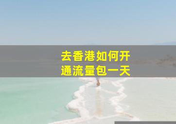 去香港如何开通流量包一天