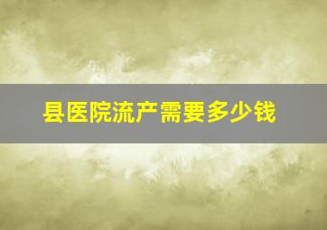 县医院流产需要多少钱