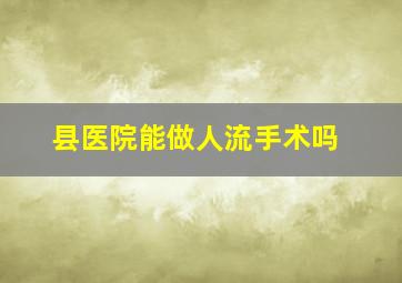 县医院能做人流手术吗