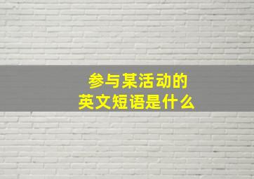 参与某活动的英文短语是什么