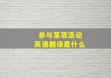 参与某项活动英语翻译是什么