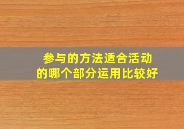 参与的方法适合活动的哪个部分运用比较好