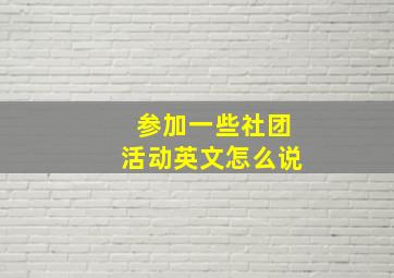 参加一些社团活动英文怎么说