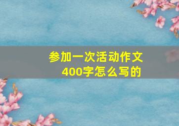 参加一次活动作文400字怎么写的