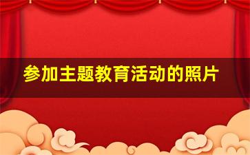 参加主题教育活动的照片