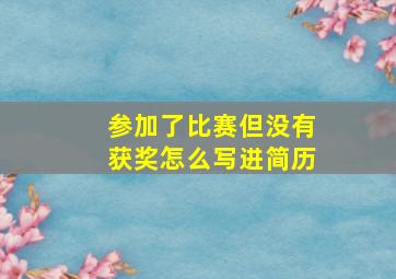 参加了比赛但没有获奖怎么写进简历