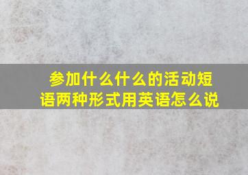 参加什么什么的活动短语两种形式用英语怎么说