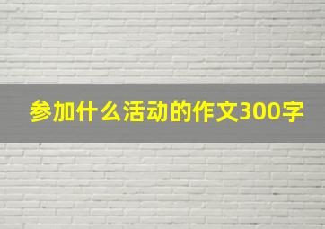 参加什么活动的作文300字