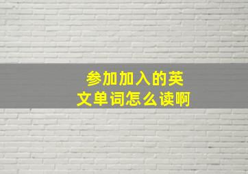 参加加入的英文单词怎么读啊