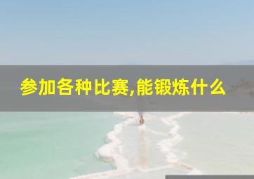 参加各种比赛,能锻炼什么