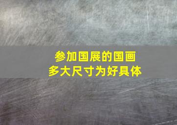 参加国展的国画多大尺寸为好具体