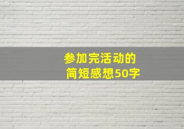 参加完活动的简短感想50字