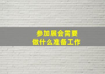 参加展会需要做什么准备工作