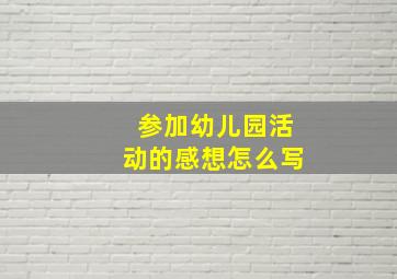 参加幼儿园活动的感想怎么写