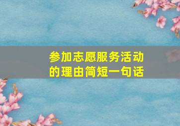 参加志愿服务活动的理由简短一句话