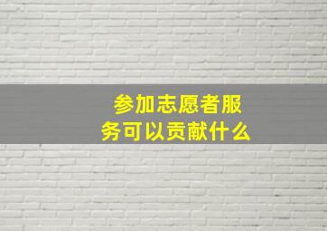 参加志愿者服务可以贡献什么