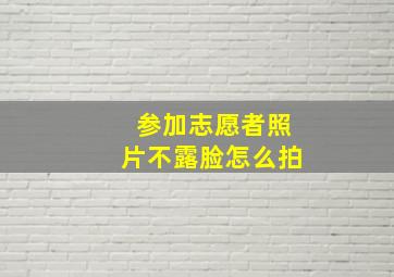 参加志愿者照片不露脸怎么拍