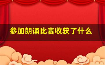 参加朗诵比赛收获了什么