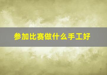 参加比赛做什么手工好