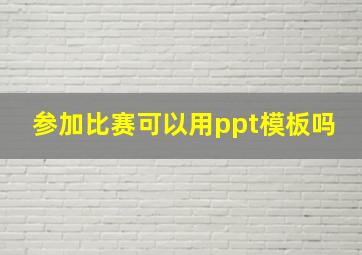 参加比赛可以用ppt模板吗