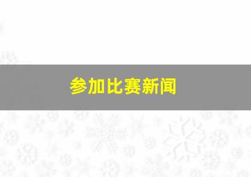 参加比赛新闻