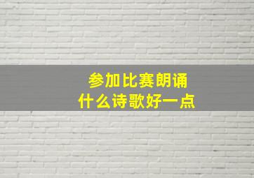 参加比赛朗诵什么诗歌好一点