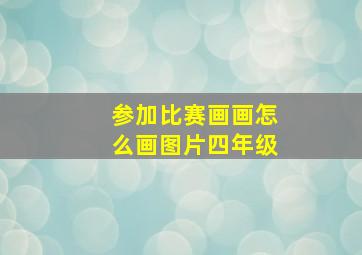 参加比赛画画怎么画图片四年级