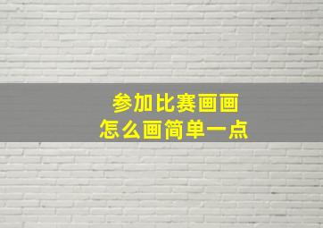 参加比赛画画怎么画简单一点