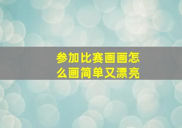 参加比赛画画怎么画简单又漂亮