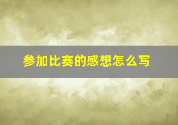 参加比赛的感想怎么写